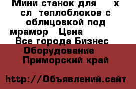 Мини станок для 3-4 х.сл. теплоблоков с облицовкой под мрамор › Цена ­ 90 000 - Все города Бизнес » Оборудование   . Приморский край